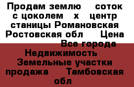 Продам землю  5 соток с цоколем 9 х12 центр станицы Романовская Ростовская обл.  › Цена ­ 1 200 000 - Все города Недвижимость » Земельные участки продажа   . Тамбовская обл.